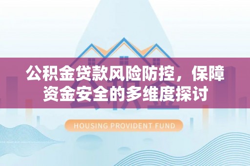 丰都公积金贷款风险防控，保障资金安全的多维度探讨