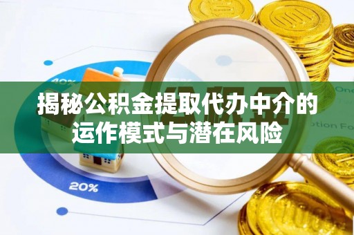 丰都揭秘公积金提取代办中介的运作模式与潜在风险